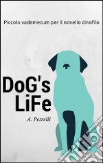 Dog's Life - Piccolo vademecum per aspiranti cinofili. E-book. Formato Mobipocket