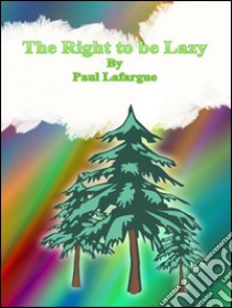 The right to be lazy. E-book. Formato EPUB ebook di Paul Lafargue