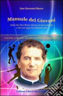 Manuale dei Giovani - Quel che Don Bosco diceva ai suoi giovani e che noi oggi non diciamo piùCon note, commenti, esercizi e preghiere a cura di Beppe Amico. E-book. Formato PDF ebook di San Giovanni Bosco