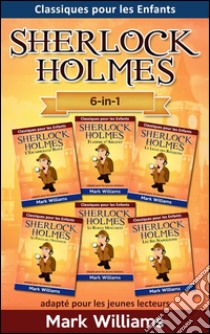 Sherlock Holmes adapté pour les jeunes lecteurs 6-in-1 : L'Escarboucle Bleue, Flamme d'Argent, La Ligue des Rouquins, Le Pouce de l'Ingénieur, Le Ruban Moucheté, Les Six Napoléons. E-book. Formato EPUB ebook di Mark Williams