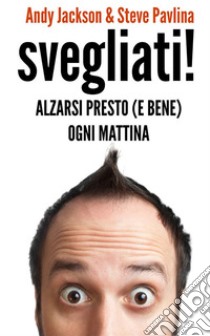 Svegliati! - Alzarsi presto (e bene) ogni mattina. E-book. Formato EPUB ebook di Andy Jackson