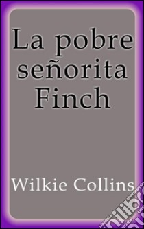 La pobre señorita Finch. E-book. Formato Mobipocket ebook di Wilkie Collins