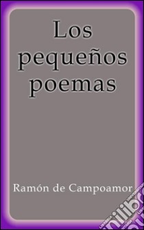 Los pequeños poemas. E-book. Formato Mobipocket ebook di Ramón De Campoamor