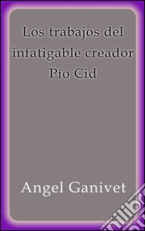 Los trabajos del infatigable creador Pío Cid. E-book. Formato EPUB ebook di Ángel Ganivet