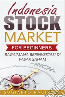 Indonesia Stock Market For Beginners: bagaimana berinvestasi di pasar saham. E-book. Formato EPUB ebook di Sugiarto Rachman