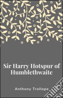 Sir Harry Hotspur of Humblethwaite. E-book. Formato EPUB ebook di Anthony Trollope