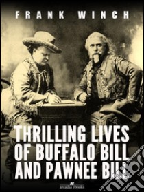 Thrilling Lives of Buffalo Bill and Pawnee Bill. E-book. Formato EPUB ebook di Frank Winch