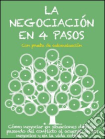 La negociación en 4 pasos. Cómo negociar en situaciones difíciles, pasando del conflicto al acuerdo en los negocios y en la vida cotidiana. E-book. Formato EPUB ebook di Stefano Calicchio