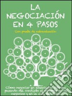 La negociación en 4 pasos. Cómo negociar en situaciones difíciles, pasando del conflicto al acuerdo en los negocios y en la vida cotidiana. E-book. Formato EPUB ebook