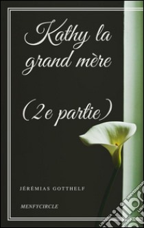 Kathy la grand mère (2e partie). E-book. Formato Mobipocket ebook di Jeremias Gotthelf