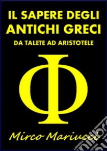 Il Sapere degli Antichi Grecida Talete ad Aristotele. E-book. Formato EPUB ebook di Mirco Mariucci