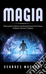 Magia - Mezzi pratici d&apos;azione occulta per favorire la Fortuna, la Salute, l&apos;Amore, il Danaro. E-book. Formato EPUB ebook