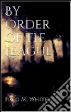 By order of the league. E-book. Formato EPUB ebook di Fred M. White