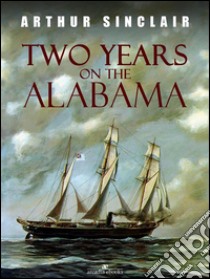 Two Years on the Alabama. E-book. Formato Mobipocket ebook di Arthur Sinclair