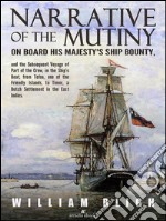 Narrative of the Mutiny on Board his Majesty's Ship Bounty and the Subsequent Voyage of Part of the Crew, in the Ship’s Boat, from Tofoa, one of the Friendly Islands, to Timor, a Dutch Settlement in the East Indies.. E-book. Formato EPUB