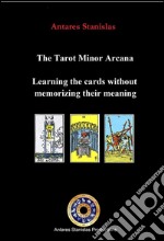 The Tarot Minor Arcana:Learning the Cards Without Memorizing Their Meaning. E-book. Formato EPUB ebook