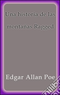 Una historia de las montañas Ragged. E-book. Formato EPUB ebook di Edgar Allan Poe