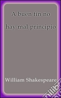 A buen fin no hay mal principio. E-book. Formato Mobipocket ebook di William Shakespeare