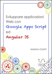 Sviluppare applicazioni Web con Google Apps Script ed AngularJS. E-book. Formato Mobipocket ebook di Massimo Coletti