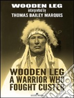 Wooden Leg: A Warrior Who Fought Custer. E-book. Formato EPUB