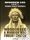 Wooden Leg: A Warrior Who Fought Custer. E-book. Formato EPUB ebook di Wooden Leg