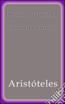 Del sentido y lo sensible de la memoria y el recuerdo. E-book. Formato Mobipocket ebook di Aristóteles