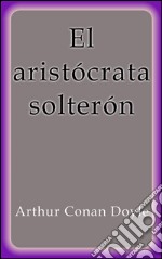 El aristócrata solterón. E-book. Formato EPUB ebook