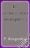 El comunismo anarquista. E-book. Formato Mobipocket ebook di P. Kropotkin