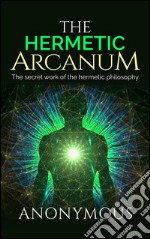 The Hermetic Arcanum - The secret work of the hermetic philosophy. E-book. Formato EPUB ebook