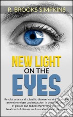 New Light on the Eyes - Revolutionary and scientific discoveries wich indicate extensive reform and reduction in the prescription of glasses and radical improvement in the treatment of disease such as cataract and glauco. E-book. Formato EPUB ebook