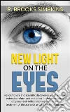 New Light on the Eyes - Revolutionary and scientific discoveries wich indicate extensive reform and reduction in the prescription of glasses and radical improvement in the treatment of disease such as cataract and glaucoma ebook di R. Brooks Simpkins