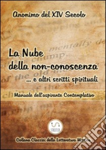 La Nube della non-conoscenza … e altri scritti spirituali Manuale dell’aspirante Contemplativo. E-book. Formato PDF ebook di Anonimo del XIV secolo