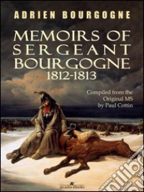 Memoirs of Sergeant Bourgogne: 1812-1813. E-book. Formato Mobipocket ebook di Adrien Bourgogne