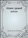 Aimer quand même. E-book. Formato EPUB ebook di Jean de La Brète