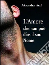 L'Amore che non puo dire il suo nome. E-book. Formato EPUB ebook di Alexandra Steel