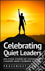 Celebrating quiet leaders: uplifting stories of introverted leaders who changed history. E-book. Formato EPUB ebook