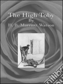 The high Toby. E-book. Formato EPUB ebook di H. B. Marriott Watson