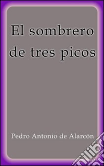 El sombrero de tres picos. E-book. Formato Mobipocket ebook di Pedro Antonio de Alarcón