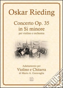 Oskar Rieding - Concerto per violino e orchestra d'archi, in Si minore, Op, 35 - Adattamento per Violino e Chitarra. E-book. Formato PDF ebook di Mario A. Garavaglia