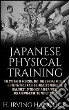 Japanese Physical TrainingThe system of exercise, diet, and general mode of living that has made the mikado’s people the healthiest, strongest, and happiest men and women in the world. E-book. Formato EPUB ebook di H. Irving Hancock