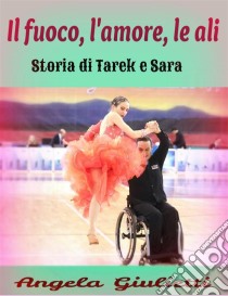 Il fuoco, l'amore, le ali. Storia di Tarek e Sara. E-book. Formato EPUB ebook di Angela Giulietti