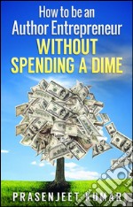 How to be an author entrepreneur without spending a dime. E-book. Formato EPUB ebook