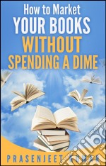 How to market your books without spending a dime. E-book. Formato EPUB ebook