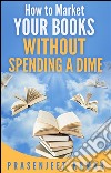 How to market your books without spending a dime. E-book. Formato EPUB ebook