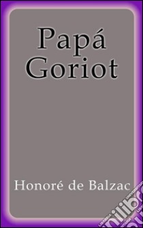 Papá Goriot. E-book. Formato EPUB ebook di Honoré de Balzac