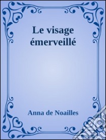 Le visage émerveillé. E-book. Formato Mobipocket ebook di Anna De Noaìlles