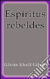 Espíritus rebeldes. E-book. Formato Mobipocket ebook di Gibrán Khalil Gibrán