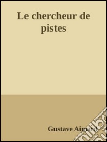 Le chercheur de pistes. E-book. Formato EPUB ebook di Gustave Aimard