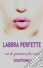 Labbra Perfette con la ginnastica facciale Visotonic. E-book. Formato EPUB ebook