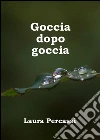 Goccia dopo goccia. E-book. Formato EPUB ebook di Laura Percassi